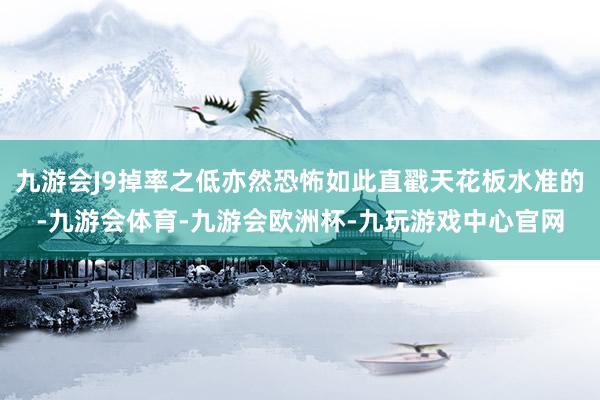 九游会J9掉率之低亦然恐怖如此直戳天花板水准的-九游会体育-九游会欧洲杯-九玩游戏中心官网