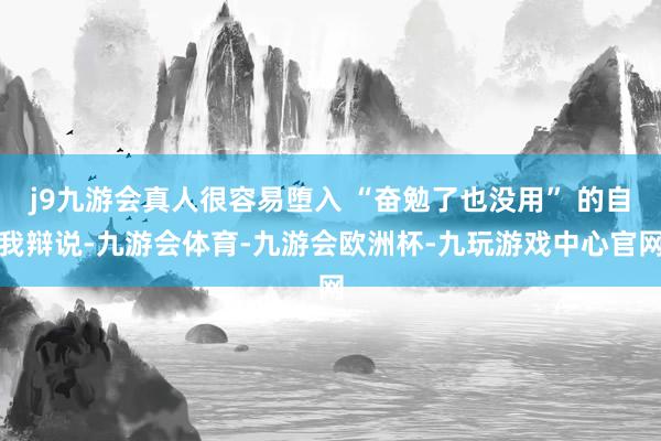 j9九游会真人很容易堕入 “奋勉了也没用” 的自我辩说-九游会体育-九游会欧洲杯-九玩游戏中心官网
