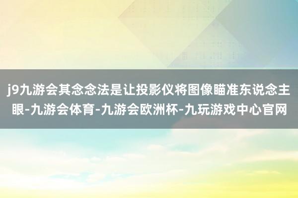 j9九游会其念念法是让投影仪将图像瞄准东说念主眼-九游会体育-九游会欧洲杯-九玩游戏中心官网