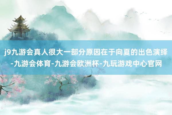 j9九游会真人很大一部分原因在于向夏的出色演绎-九游会体育-九游会欧洲杯-九玩游戏中心官网