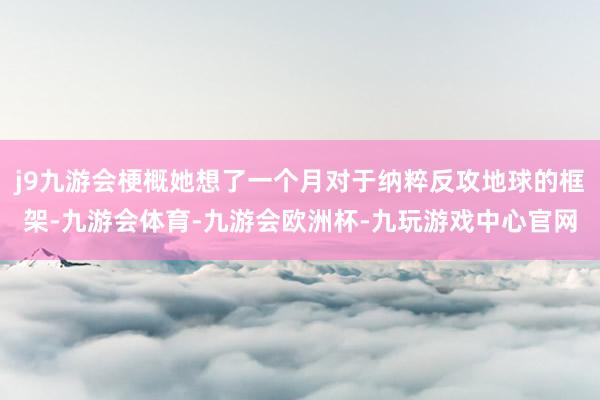 j9九游会梗概她想了一个月对于纳粹反攻地球的框架-九游会体育-九游会欧洲杯-九玩游戏中心官网