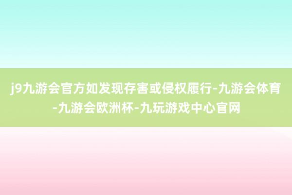 j9九游会官方如发现存害或侵权履行-九游会体育-九游会欧洲杯-九玩游戏中心官网