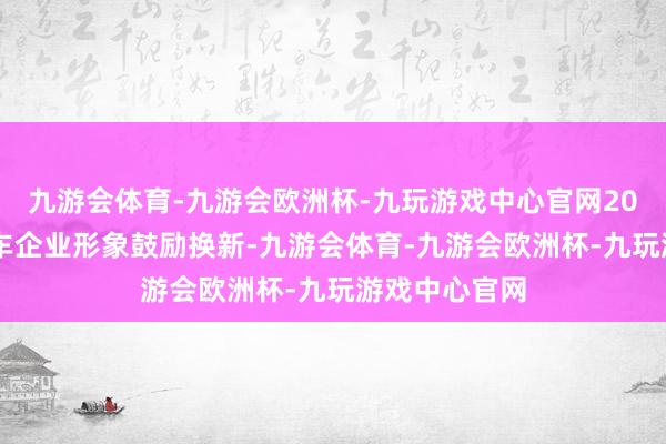 九游会体育-九游会欧洲杯-九玩游戏中心官网2024年东风汽车企业形象鼓励换新-九游会体育-九游会欧洲杯-九玩游戏中心官网