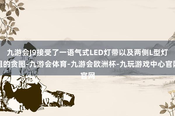 九游会J9接受了一语气式LED灯带以及两侧L型灯组的贪图-九游会体育-九游会欧洲杯-九玩游戏中心官网