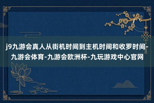 j9九游会真人从街机时间到主机时间和收罗时间-九游会体育-九游会欧洲杯-九玩游戏中心官网