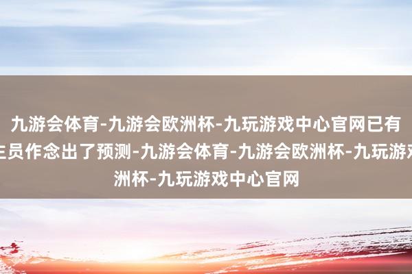 九游会体育-九游会欧洲杯-九玩游戏中心官网已有销售东谈主员作念出了预测-九游会体育-九游会欧洲杯-九玩游戏中心官网