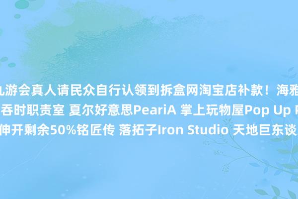 j9九游会真人请民众自行认领到拆盒网淘宝店补款！海雅 鳄鱼大众海雅 眼镜蛇 蛇怪吞时职责室 夏尔好意思PeariA 掌上玩物屋Pop Up Parade 毁掉战士伸开剩余50%铭匠传 落拓子Iron Studio 天地巨东谈主希曼 三眼怪Iron Studio 丧钟Hero Toys 大酋长Plamax 服安设件包Toys Spirits 放映摄像机扭蛋MMMTOYS 常夜灯发布于：广东省-九游会