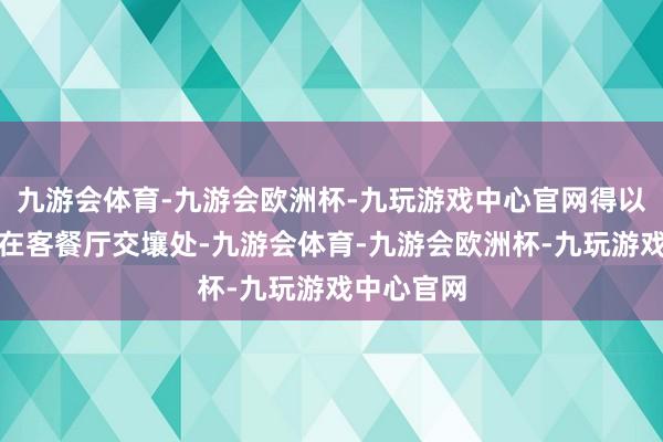 九游会体育-九游会欧洲杯-九玩游戏中心官网得以无缺呈现在客餐厅交壤处-九游会体育-九游会欧洲杯-九玩游戏中心官网