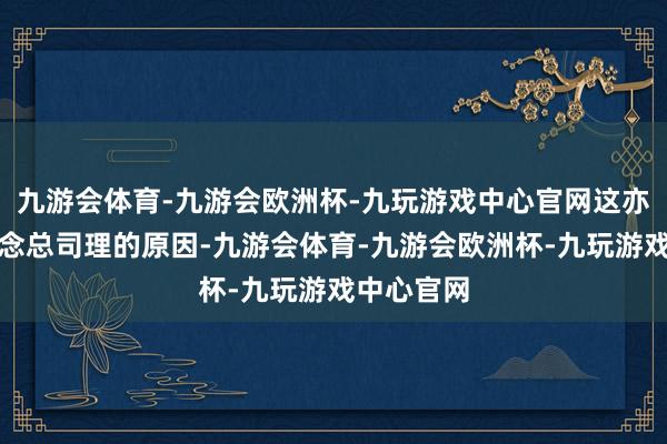 九游会体育-九游会欧洲杯-九玩游戏中心官网这亦然他不作念总司理的原因-九游会体育-九游会欧洲杯-九玩游戏中心官网