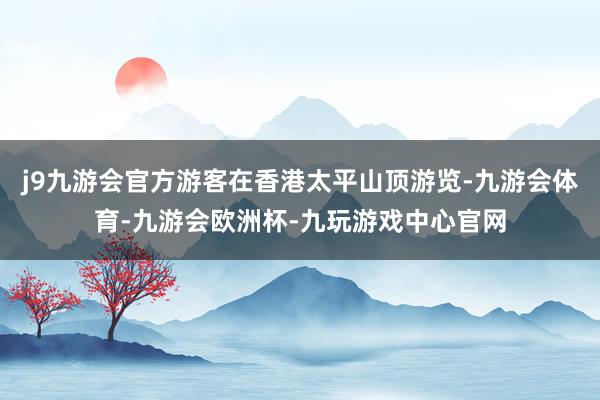 j9九游会官方游客在香港太平山顶游览-九游会体育-九游会欧洲杯-九玩游戏中心官网