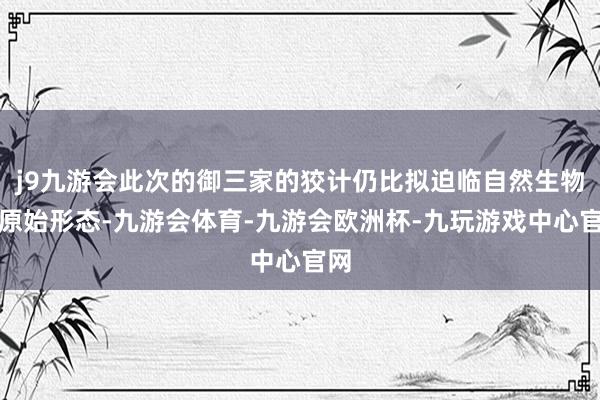 j9九游会此次的御三家的狡计仍比拟迫临自然生物的原始形态-九游会体育-九游会欧洲杯-九玩游戏中心官网