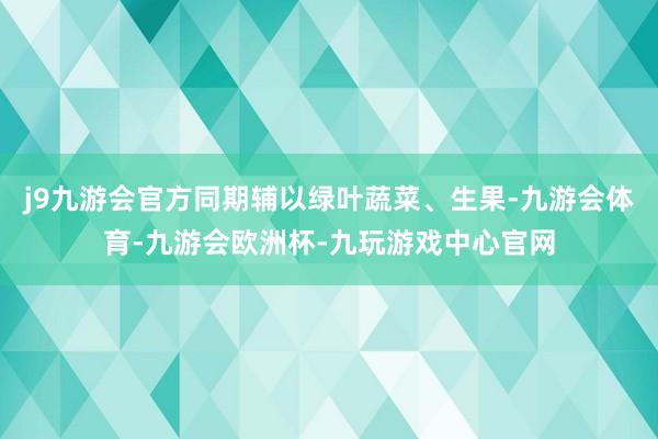 j9九游会官方同期辅以绿叶蔬菜、生果-九游会体育-九游会欧洲杯-九玩游戏中心官网