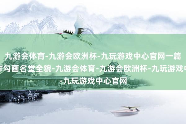 九游会体育-九游会欧洲杯-九玩游戏中心官网一篇旗舰著作勾画名堂全貌-九游会体育-九游会欧洲杯-九玩游戏中心官网