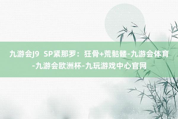 九游会J9  SP紧那罗：狂骨+荒骷髅-九游会体育-九游会欧洲杯-九玩游戏中心官网