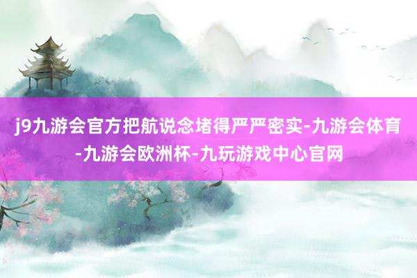 j9九游会官方把航说念堵得严严密实-九游会体育-九游会欧洲杯-九玩游戏中心官网