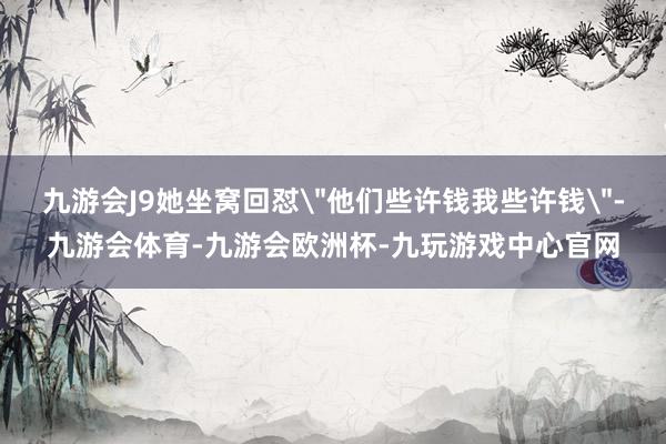 九游会J9她坐窝回怼