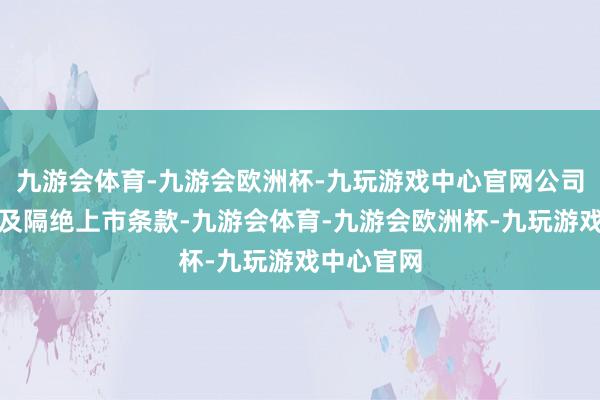 九游会体育-九游会欧洲杯-九玩游戏中心官网公司股票因涉及隔绝上市条款-九游会体育-九游会欧洲杯-九玩游戏中心官网