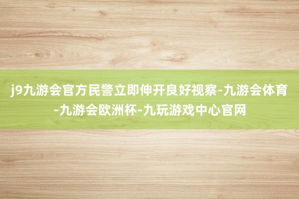 j9九游会官方民警立即伸开良好视察-九游会体育-九游会欧洲杯-九玩游戏中心官网