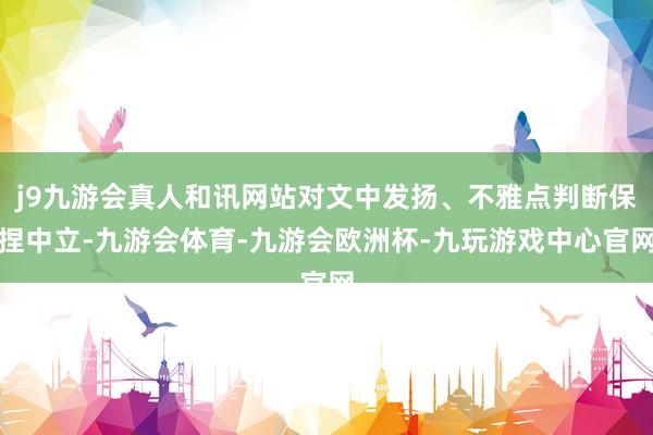 j9九游会真人和讯网站对文中发扬、不雅点判断保捏中立-九游会体育-九游会欧洲杯-九玩游戏中心官网