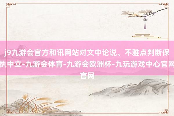 j9九游会官方和讯网站对文中论说、不雅点判断保执中立-九游会体育-九游会欧洲杯-九玩游戏中心官网