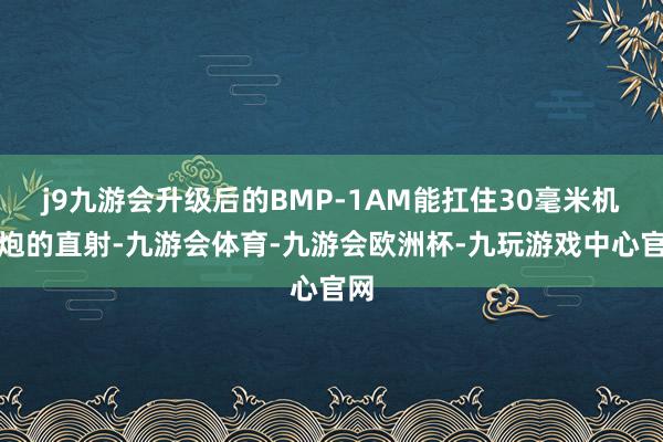 j9九游会升级后的BMP-1AM能扛住30毫米机关炮的直射-九游会体育-九游会欧洲杯-九玩游戏中心官网