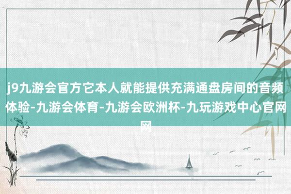 j9九游会官方它本人就能提供充满通盘房间的音频体验-九游会体育-九游会欧洲杯-九玩游戏中心官网