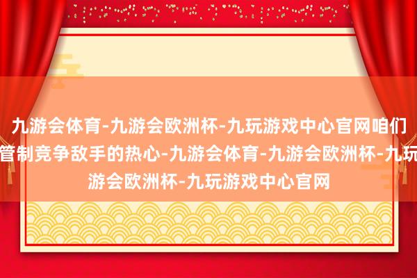 九游会体育-九游会欧洲杯-九玩游戏中心官网咱们服气这将透顶管制竞争敌手的热心-九游会体育-九游会欧洲杯-九玩游戏中心官网