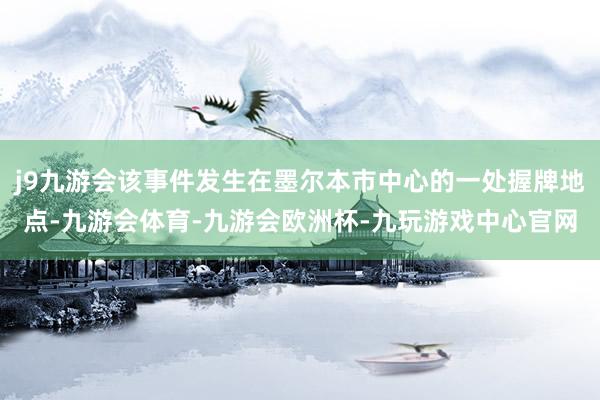 j9九游会该事件发生在墨尔本市中心的一处握牌地点-九游会体育-九游会欧洲杯-九玩游戏中心官网