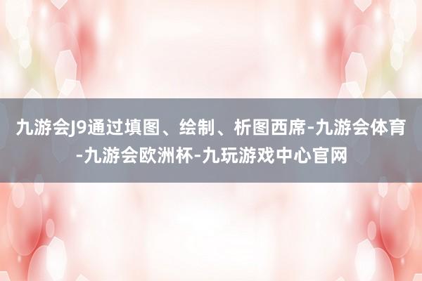 九游会J9通过填图、绘制、析图西席-九游会体育-九游会欧洲杯-九玩游戏中心官网