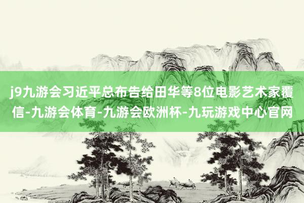 j9九游会习近平总布告给田华等8位电影艺术家覆信-九游会体育-九游会欧洲杯-九玩游戏中心官网