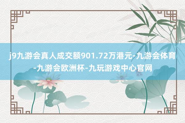 j9九游会真人成交额901.72万港元-九游会体育-九游会欧洲杯-九玩游戏中心官网