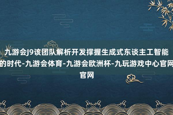 九游会J9该团队解析开发撑握生成式东谈主工智能的时代-九游会体育-九游会欧洲杯-九玩游戏中心官网