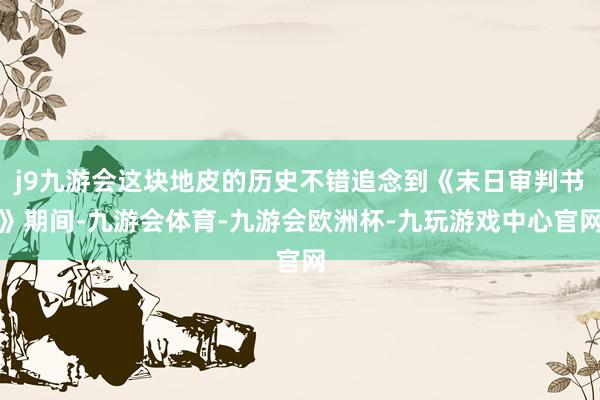 j9九游会这块地皮的历史不错追念到《末日审判书》期间-九游会体育-九游会欧洲杯-九玩游戏中心官网