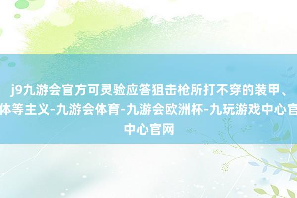 j9九游会官方可灵验应答狙击枪所打不穿的装甲、掩体等主义-九游会体育-九游会欧洲杯-九玩游戏中心官网