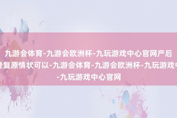 九游会体育-九游会欧洲杯-九玩游戏中心官网产后的麦小登复原情状可以-九游会体育-九游会欧洲杯-九玩游戏中心官网