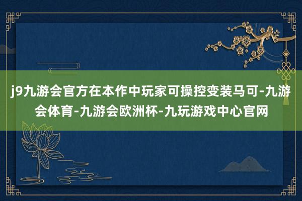 j9九游会官方在本作中玩家可操控变装马可-九游会体育-九游会欧洲杯-九玩游戏中心官网