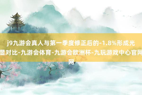 j9九游会真人与第一季度修正后的-1.8%形成光显对比-九游会体育-九游会欧洲杯-九玩游戏中心官网