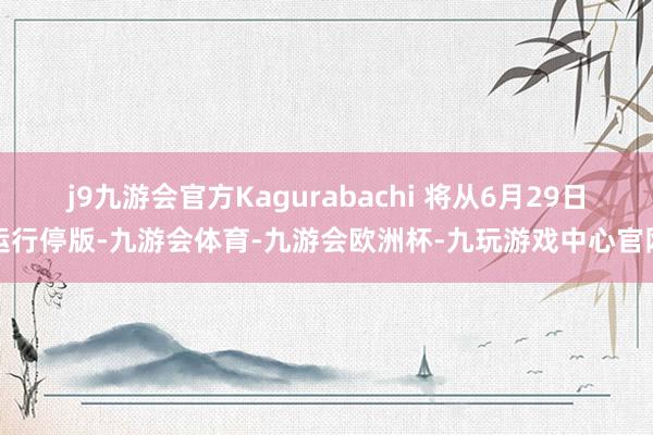 j9九游会官方Kagurabachi 将从6月29日运行停版-九游会体育-九游会欧洲杯-九玩游戏中心官网