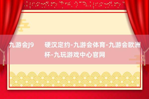 九游会J9      硬汉定约-九游会体育-九游会欧洲杯-九玩游戏中心官网