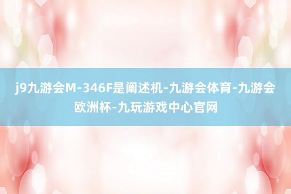 j9九游会M-346F是阐述机-九游会体育-九游会欧洲杯-九玩游戏中心官网