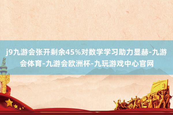 j9九游会张开剩余45%对数学学习助力显赫-九游会体育-九游会欧洲杯-九玩游戏中心官网