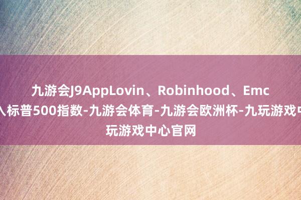 九游会J9AppLovin、Robinhood、Emcor被纳入标普500指数-九游会体育-九游会欧洲杯-九玩游戏中心官网
