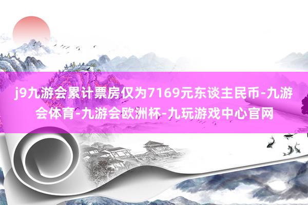 j9九游会累计票房仅为7169元东谈主民币-九游会体育-九游会欧洲杯-九玩游戏中心官网