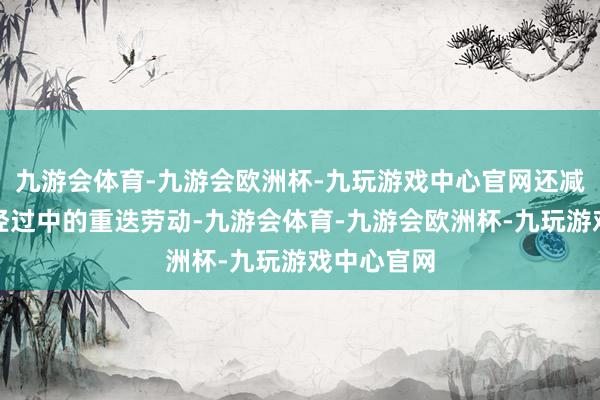 九游会体育-九游会欧洲杯-九玩游戏中心官网还减少了操作经过中的重迭劳动-九游会体育-九游会欧洲杯-九玩游戏中心官网
