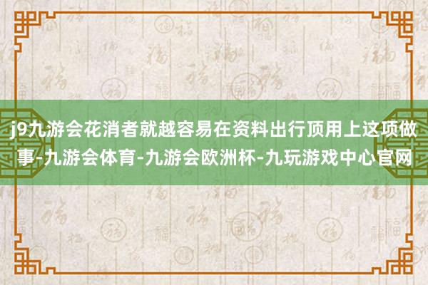 j9九游会花消者就越容易在资料出行顶用上这项做事-九游会体育-九游会欧洲杯-九玩游戏中心官网