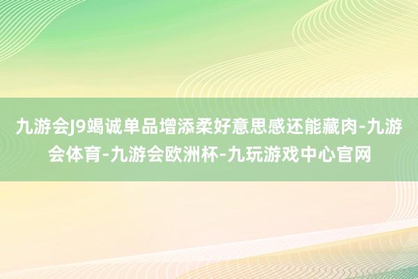 九游会J9竭诚单品增添柔好意思感还能藏肉-九游会体育-九游会欧洲杯-九玩游戏中心官网