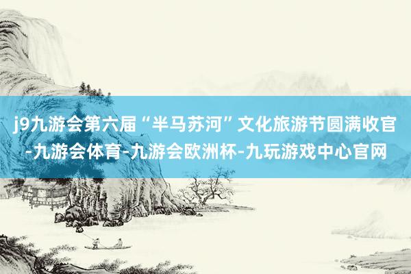 j9九游会第六届“半马苏河”文化旅游节圆满收官-九游会体育-九游会欧洲杯-九玩游戏中心官网