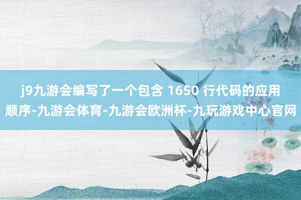 j9九游会编写了一个包含 1650 行代码的应用顺序-九游会体育-九游会欧洲杯-九玩游戏中心官网