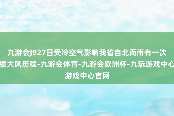 九游会J927日受冷空气影响我省自北而南有一次降和缓大风历程-九游会体育-九游会欧洲杯-九玩游戏中心官网
